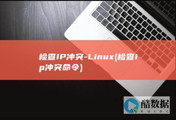 检查IP冲突-Linux (检查ip冲突命令)