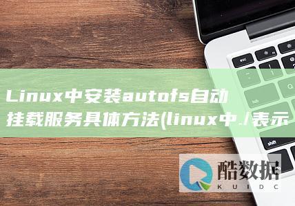 Linux中安装autofs自动挂载服务具体方法 (linux中./表示什么)