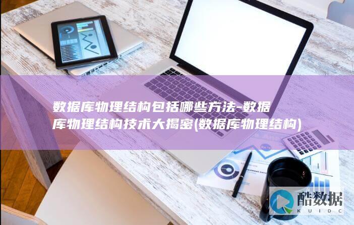 数据库物理结构包括哪些方法-数据库物理结构技术大揭密 (数据库物理结构)