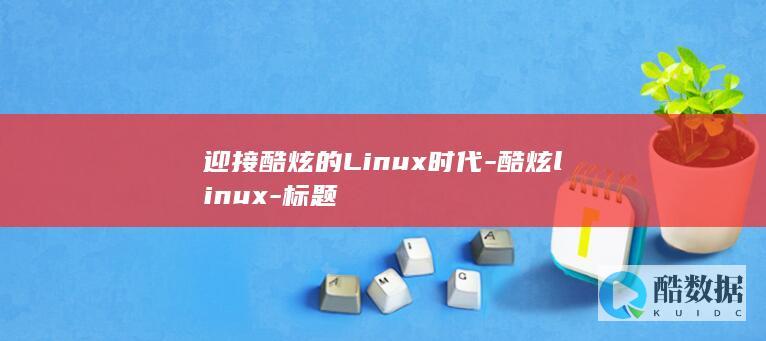 迎接酷炫的Linux时代-酷炫linux-标题