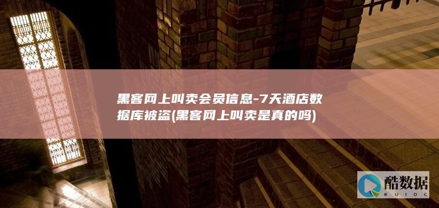 黑客网上叫卖会员信息-7天酒店数据库被盗 (黑客网上叫卖是真的吗)