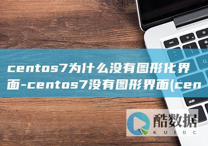 centos7为什么没有图形化界面-centos7没有图形界面 (centos7安装教程)