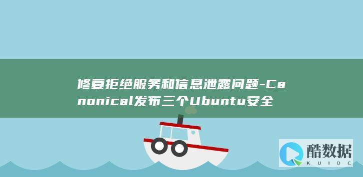 修复拒绝服务和信息泄露问题-Canonical发布三个Ubuntu安全补丁 (修复拒绝服务怎么办)