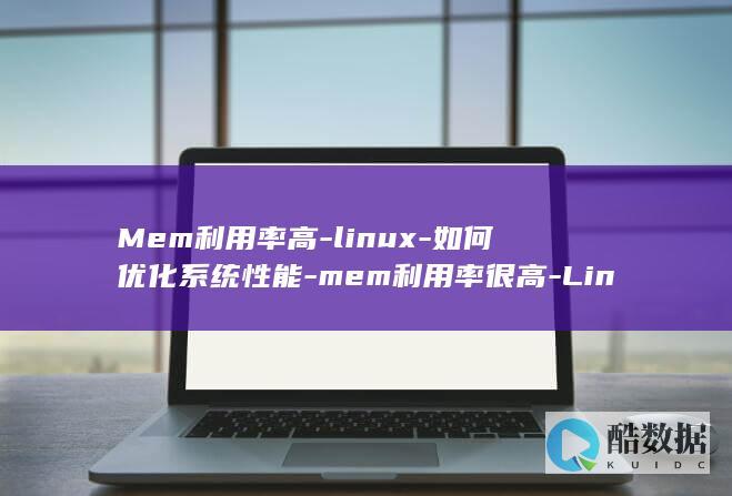 Mem利用率高-linux-如何优化系统性能-mem利用率很高-Linux (mem使用率)