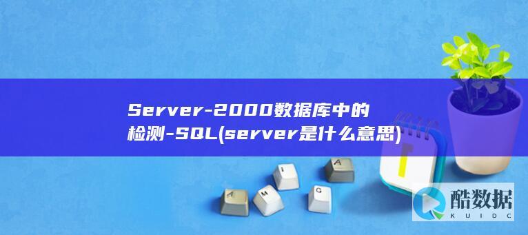 Server-2000数据库中的检测-SQL (server是什么意思)