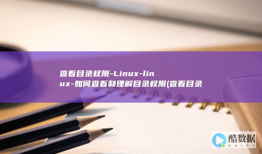 查看目录权限-Linux-linux-如何查看和理解目录权限 (查看目录权限linux命令)