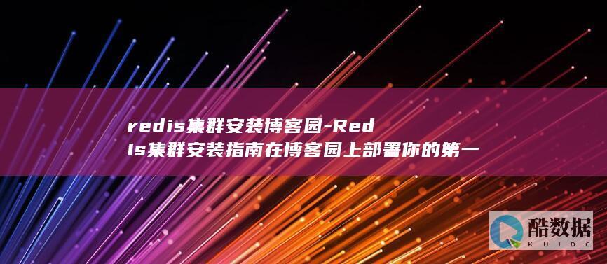 redis集群安装博客园-Redis集群安装指南在博客园上部署你的第一个Redis集群 (redis集群三种方式)