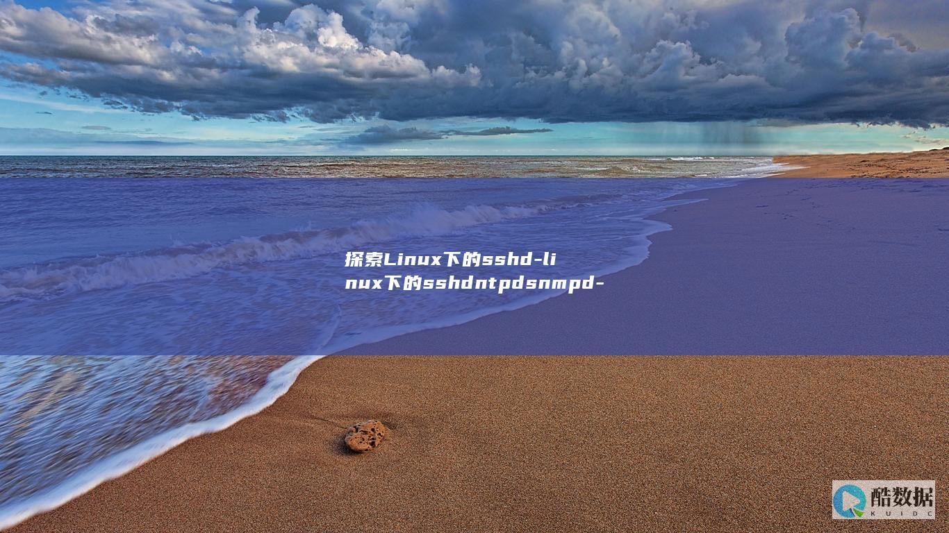 探索Linux下的sshd-linux下的sshdntpdsnmpd-dsnmpd服务的强大功能-ntp (探索在哪里)