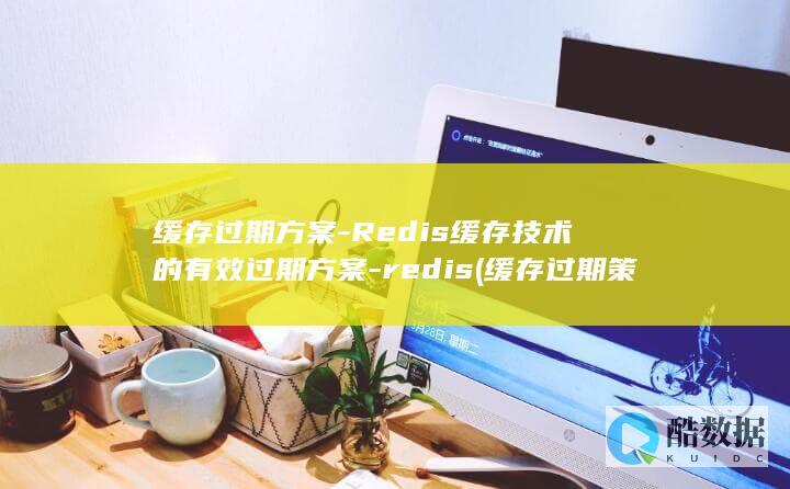 缓存过期方案-Redis缓存技术的有效过期方案-redis (缓存过期策略)