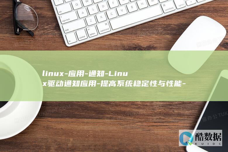 linux-应用-通知-Linux驱动通知应用-提高系统稳定性与性能-驱动 (linux系统)