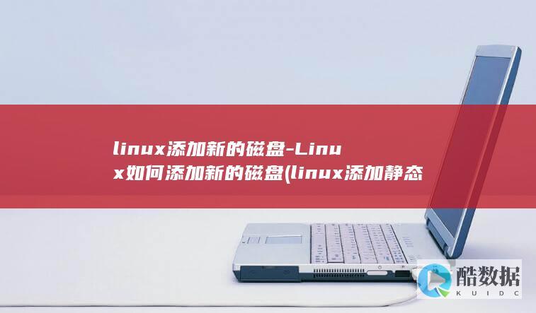 linux添加新的磁盘-Linux如何添加新的磁盘 (linux添加静态路由)
