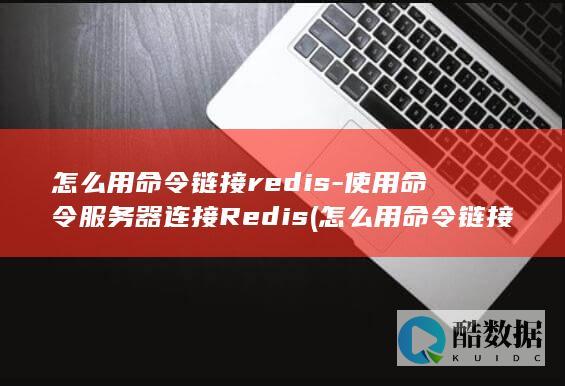 怎么用命令链接redis-使用命令服务器连接Redis (怎么用命令链接打印机)