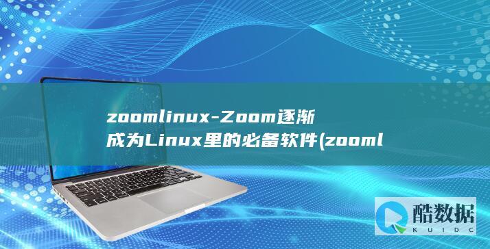 zoomlinux-Zoom逐渐成为Linux里的必备软件 (zoomlion是什么牌子)