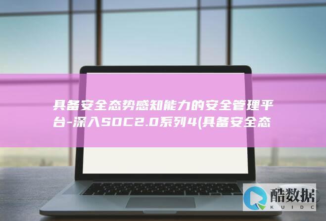 具备安全态势感知能力的安全管理平台-深入SOC2.0系列4 (具备安全态势的英文)
