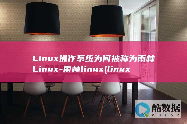 Linux操作系统为何被称为雨林Linux-雨林linux (linux操作系统题库及答案)