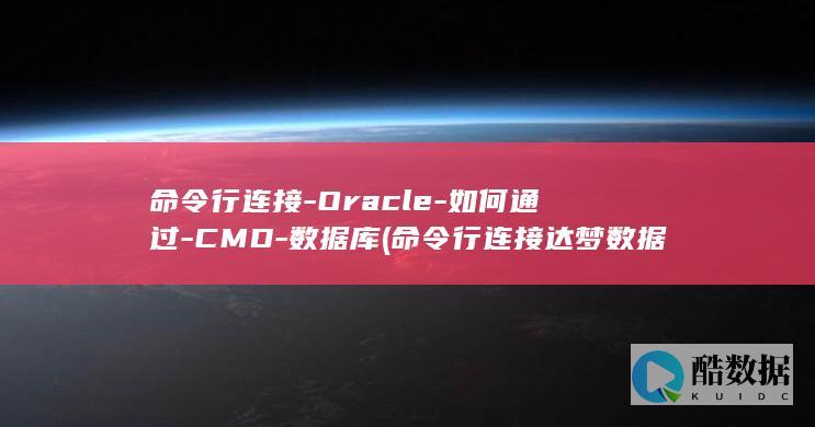 命令行连接-Oracle-如何通过-CMD-数据库 (命令行连接达梦数据库)