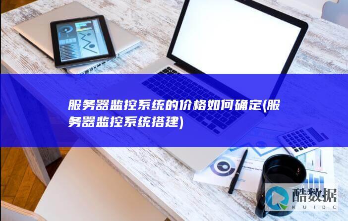 服务器监控系统的价格如何确定 (服务器监控系统搭建)