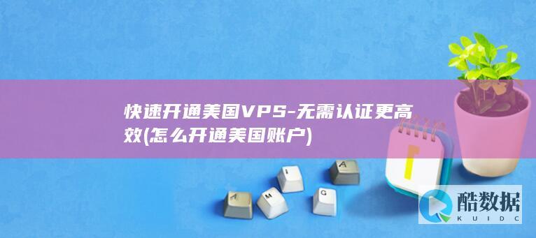 快速开通美国VPS-无需认证更高效 (怎么开通美国账户)