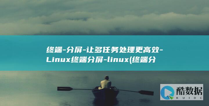 终端-分屏-让多任务处理更高效-Linux终端分屏-linux (终端分屏快捷键)