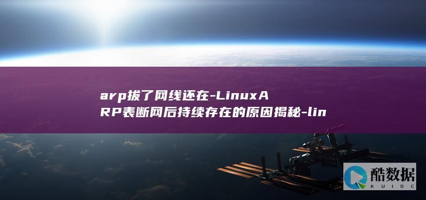 arp拔了网线还在-LinuxARP表断网后持续存在的原因揭秘-linux-技术 (arp网络)