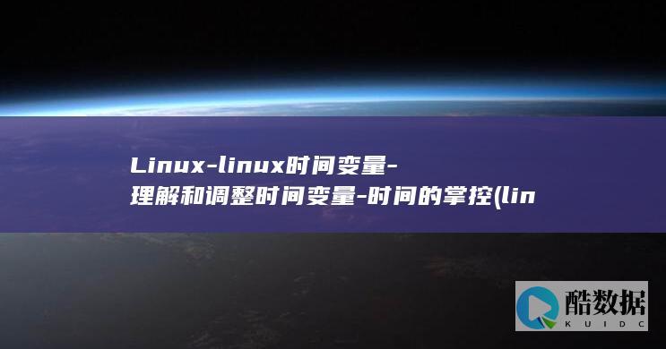 Linux-linux时间变量-理解和调整时间变量-时间的掌控 (linux系统)