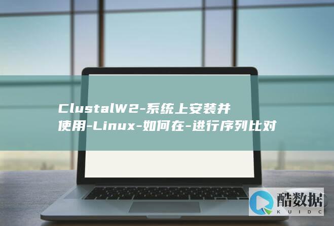 ClustalW2-系统上安装并使用-Linux-如何在-进行序列比对 (clustalX多序列比对)