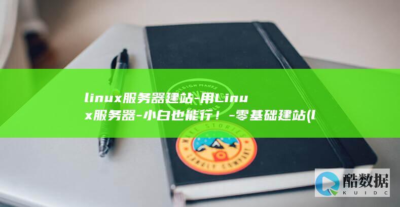 linux服务器建站-用Linux服务器-小白也能行！-零基础建站 (linux服务器)