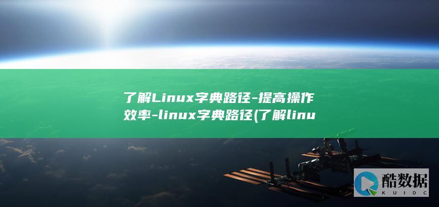 了解Linux字典路径-提高操作效率-linux字典路径 (了解linux简历怎么写)