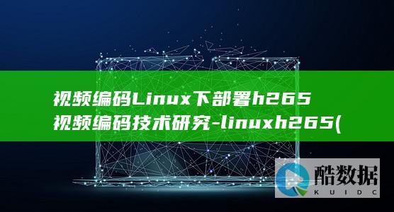 视频编码Linux下部署h265视频编码技术研究-linuxh265 (视频编码历史)