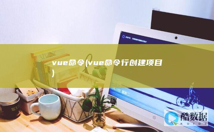 vue命令 (vue命令行创建项目)