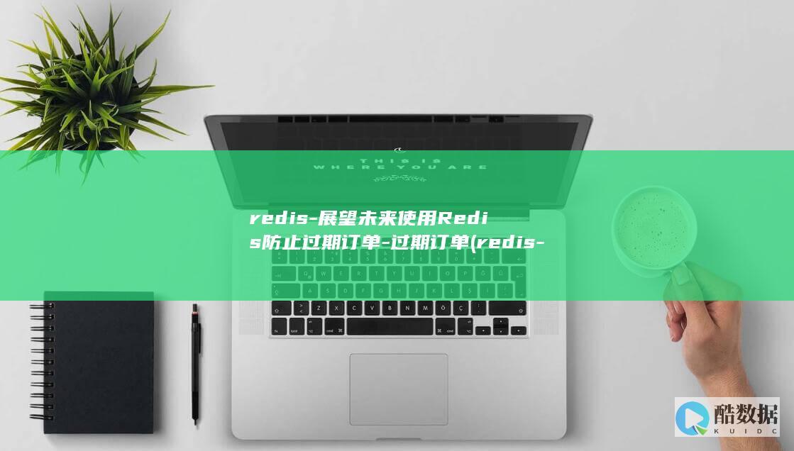 redis-展望未来使用Redis防止过期订单-过期订单 (redis-server)