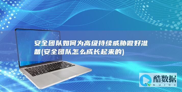 安全团队如何为高级持续威胁做好准备 (安全团队怎么成长起来的)