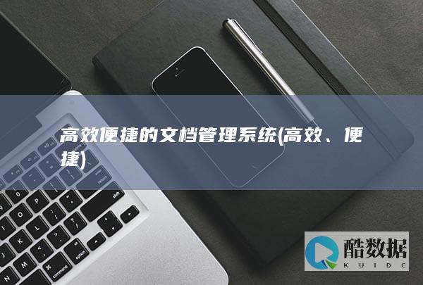 高效便捷的文档管理系统 (高效、便捷)