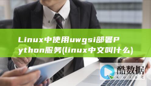 Linux中使用uwgsi部署Python服务 (linux中文叫什么)