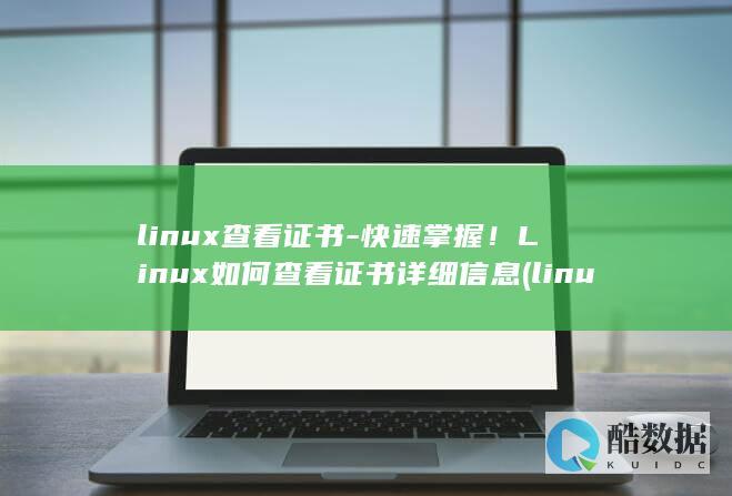 linux查看证书-快速掌握!Linux如何查看证书详细信息 (linux查看磁盘空间 命令)