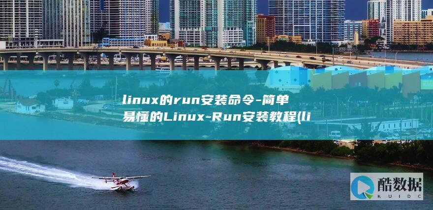 linux的run安装命令-简单易懂的Linux-Run安装教程 (linux的基本命令)