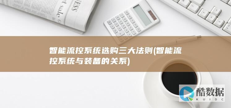 智能流控系统选购三大法则 (智能流控系统与装备的关系)