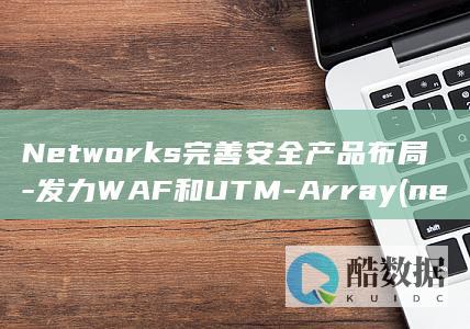 Networks完善安全产品布局-发力WAF和UTM-Array (network)