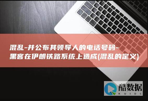 混乱-并公布其领导人的电话号码-黑客在伊朗铁路系统上造成 (混乱的定义)