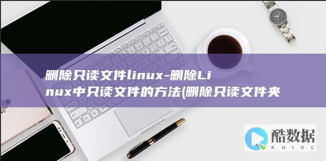 删除只读文件linux-删除Linux中只读文件的方法 (删除只读文件夹)