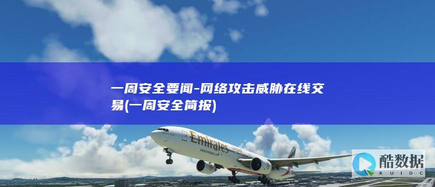 一周安全要闻-网络攻击威胁在线交易 (一周安全简报)
