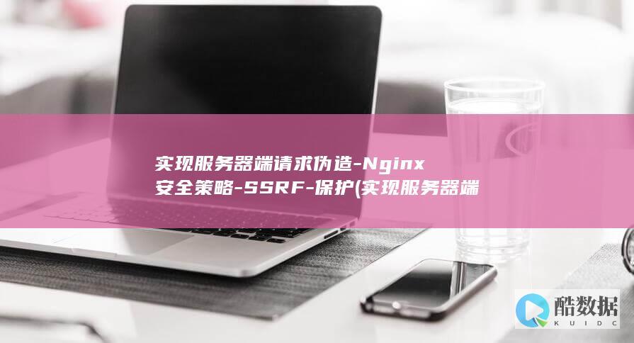 实现服务器端请求伪造-Nginx安全策略-SSRF-保护 (实现服务器端技术的方法)