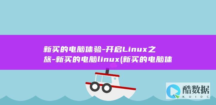 新买的电脑体验-开启Linux之旅-新买的电脑linux (新买的电脑体验怎么样)