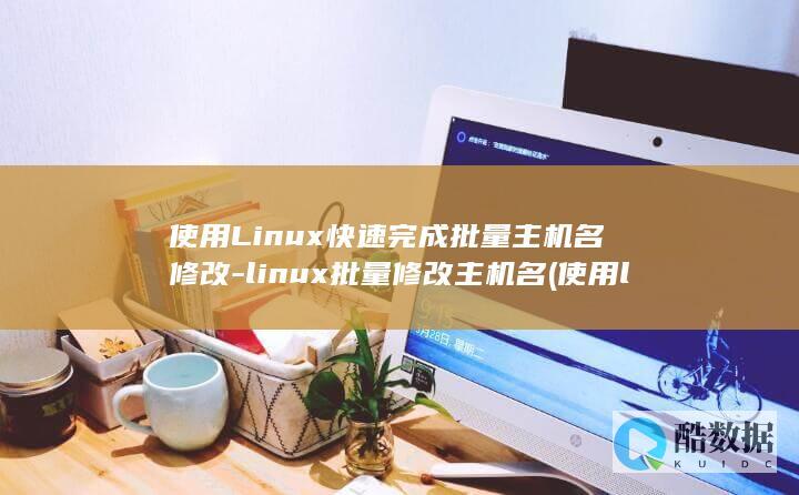 使用Linux快速完成批量主机名修改-linux批量修改主机名 (使用linux的手机)