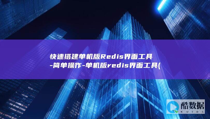 快速搭建单机版Redis界面工具-简单操作-单机版redis界面工具 (快速搭建单机模拟器)