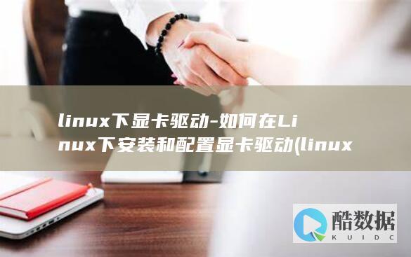 linux下显卡驱动-如何在Linux下安装和配置显卡驱动 (linux显示隐藏的文件)