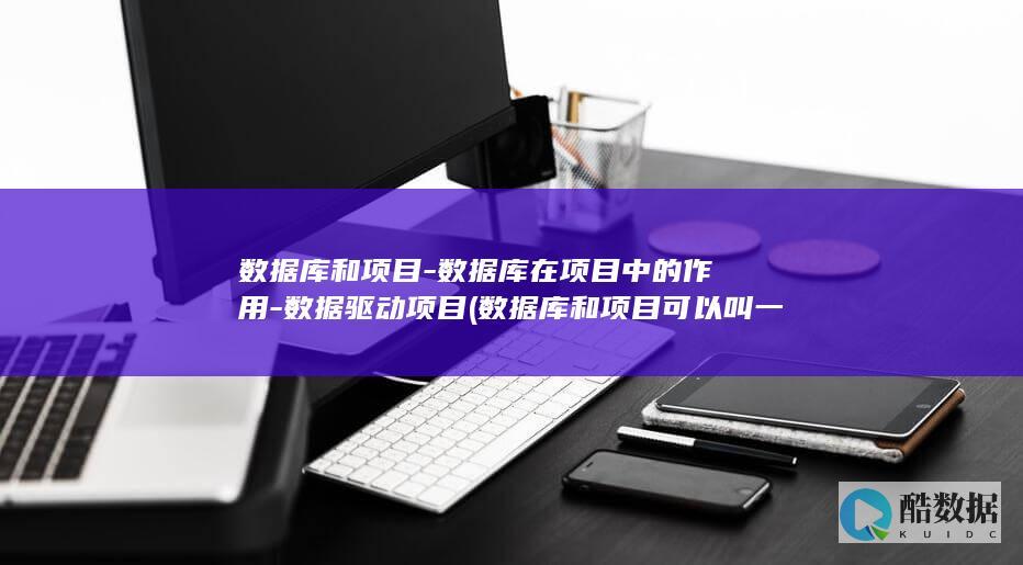 数据库和项目-数据库在项目中的作用-数据驱动项目 (数据库和项目可以叫一个名字吗)