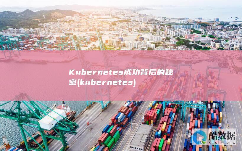 Kubernetes成功背后的秘密 (kubernetes)