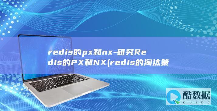 redis的px和nx-研究Redis的PX和NX (redis的淘汰策略有哪些)