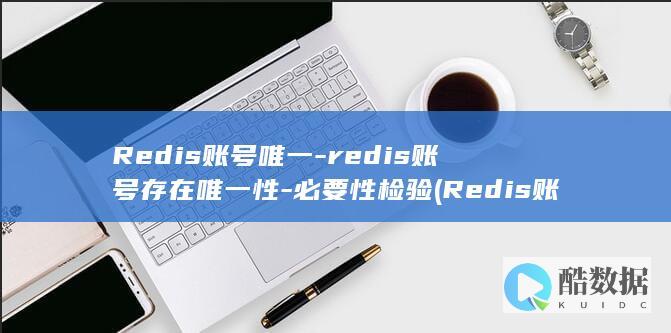 Redis账号唯一-redis账号存在唯一性-必要性检验 (Redis账户信息查看)